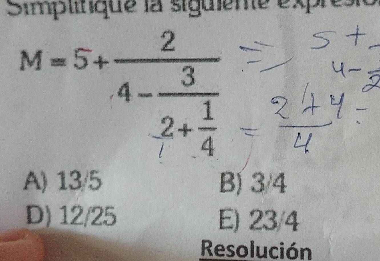 Simplique la siguiene expr
M=5+frac 24-frac 32+ 1/4 
A) 13/5 B) 3/4
D) 12/25 E) 23/4
Resolución