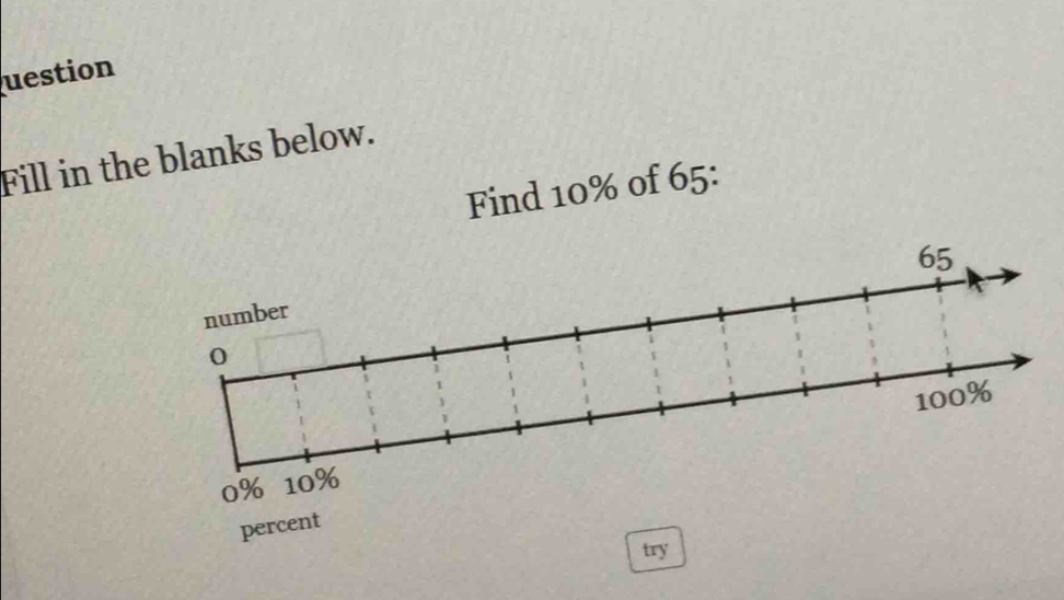 uestion 
Fill in the blanks below. 
Find 10% of 65 :