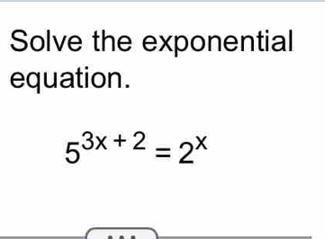 Solve the exponential 
equation.
5^(3x+2)=2^x