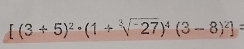 [(3+5)^2· (1+sqrt[3](-27))^4(3-8)^2]=