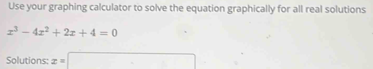 Use your graphing calculator to solve the equation graphically for all real solutions
x^3-4x^2+2x+4=0
Solutions: x=□