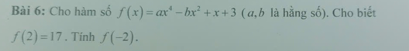 Cho hàm số f(x)=ax^4-bx^2+x+3 ( a, b là hằng số). Cho biết
f(2)=17. Tính f(-2).