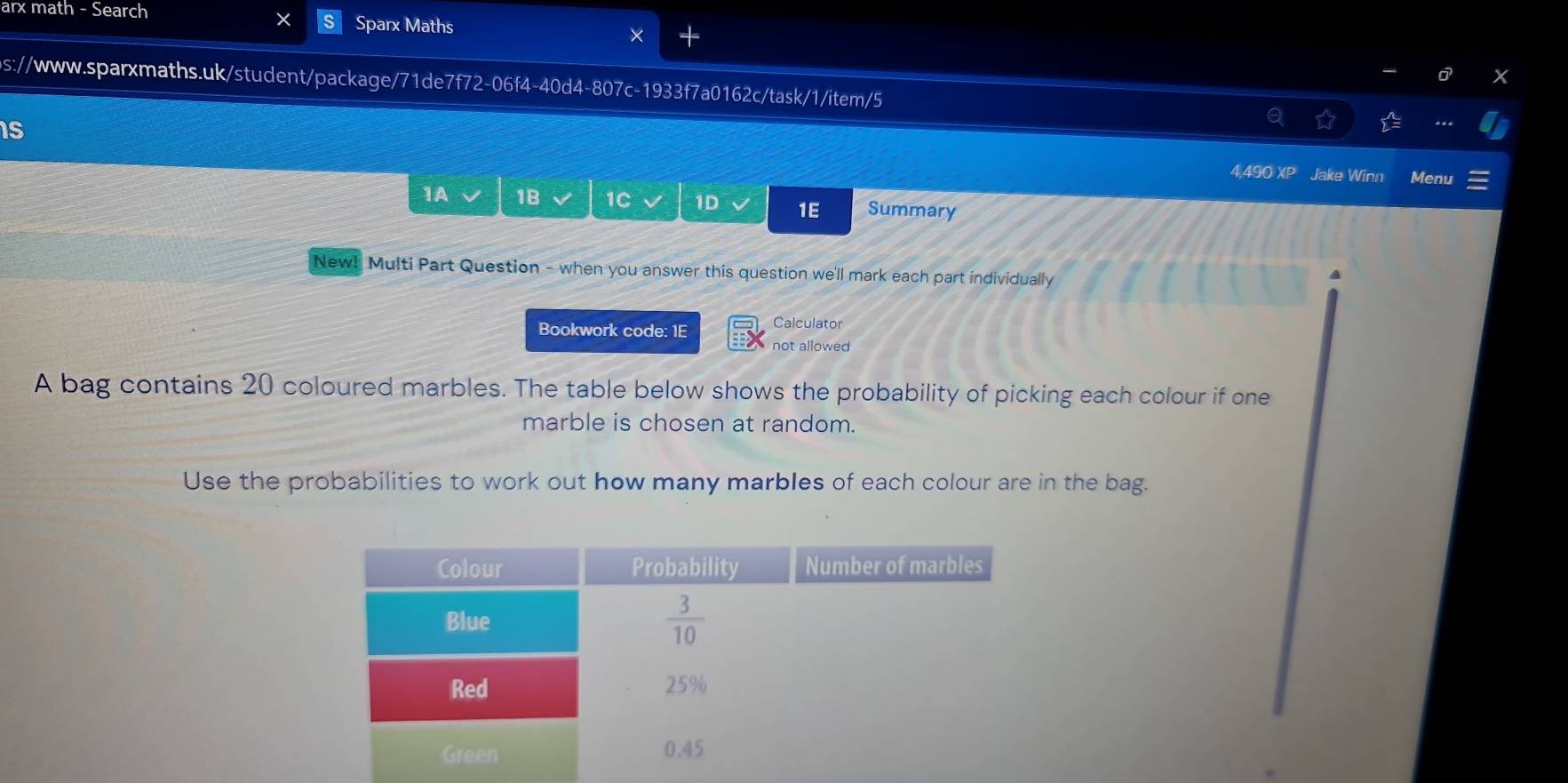 arx math - Search Sparx Maths
ps://www.sparxmaths.uk/student/package/71de7f72-06f4-40d4-807c-1933f7a0162c/task/1/item/5
Is
4,490 XP Jake Winn Menu
1A 1B 1C 1D 1E Summary
New! Multi Part Question - when you answer this question we'll mark each part individually
A
Bookwork code: 1E Calculator
not allowed
A bag contains 20 coloured marbles. The table below shows the probability of picking each colour if one
marble is chosen at random.
Use the probabilities to work out how many marbles of each colour are in the bag.