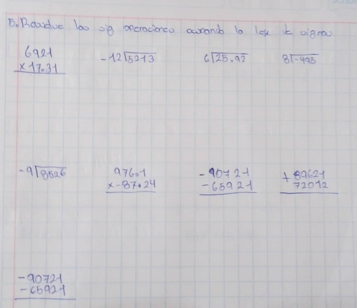 Readve la0 og opcracionco carand b lox i oigroo
beginarrayr 6921 * 17.31 hline endarray
-12sqrt(5213)
beginarrayr 6encloselongdiv 25.92endarray
8sqrt(-495)
-9sqrt(3526)
beginarrayr 97601 * -87· 24 hline endarray
beginarrayr -90721 -65921 hline endarray beginarrayr +89621 72012 hline endarray
beginarrayr -90721 -65921 hline endarray