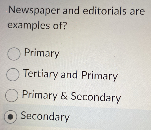 Newspaper and editorials are
examples of?
Primary
Tertiary and Primary
Primary & Secondary
Secondary