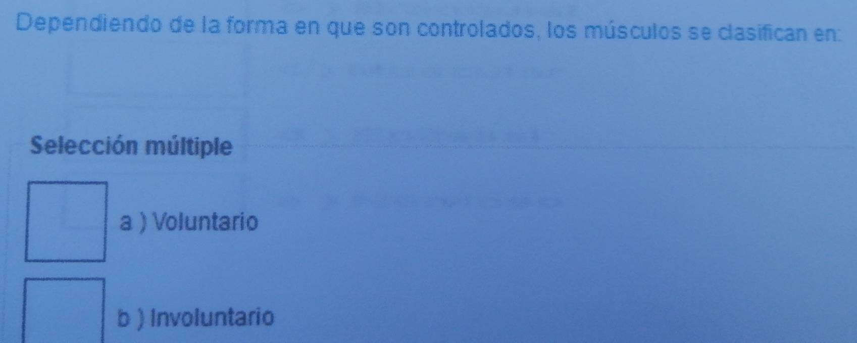 Dependiendo de la forma en que son controlados, los músculos se clasifican en:
Selección múltiple
a ) Voluntario
b ) Involuntario