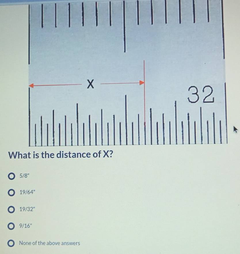 X
32
What is the distance of X?
5/8''
19/64''
19/32^n
9/16''
None of the above answers