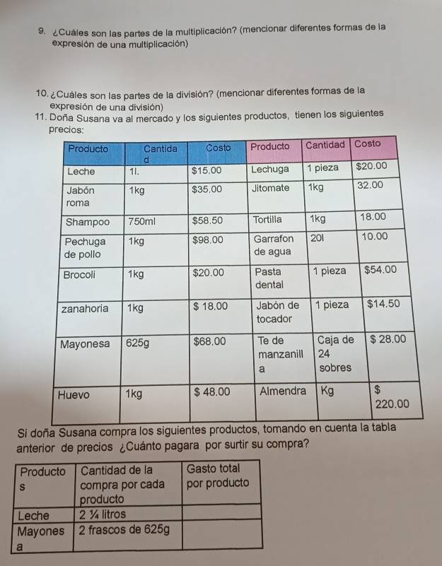 ¿Cuáles son las partes de la multiplicación? (mencionar diferentes formas de la 
expresión de una multiplicación) 
10. ¿Cuáles son las partes de la división? (mencionar diferentes formas de la 
expresión de una división) 
11. Doña Susana va al mercado y los siguientes productos, tienen los siguientes 
Si doña Susana compra 
anterior de precios ¿Cuánto pagara por surtir su compra?