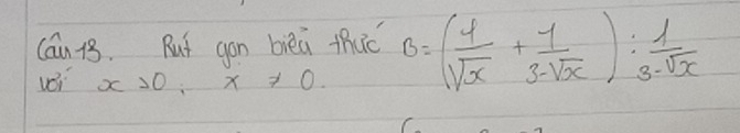 Cán 13. Rut gon bièú thuó B=( 4/sqrt(x) + 1/3-sqrt(x) ): 1/3-sqrt(x) 
voi x>0, x!= 0.