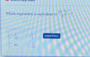 Which expression is equivalent to frac (4^(-2))^-14^(-3) ?
 1/16   1/4  Submit Answer
64  1/64 