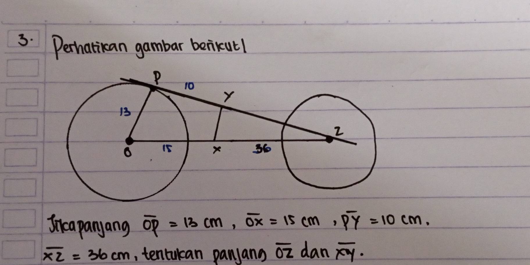 Perhatican gambar berikutl 
Ineapanyang
overline OP=13cm, overline Ox=15cm, overline Py=10cm,
overline XZ=36cm , tentulcan panjang overline OZ dan overline xy ·