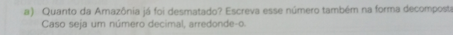 Quanto da Amazônia já foi desmatado? Escreva esse número também na forma decomposta 
Caso seja um número decimal, arredonde-o.