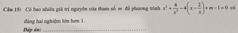 Có bao nhiêu giá trị nguyên của tham số m để phương trình x^2+ 4/x^2 -4(x- 2/x )+m-1=0 có 
đúng hai nghiệm lớn hơn 1. 
Đáp án:_