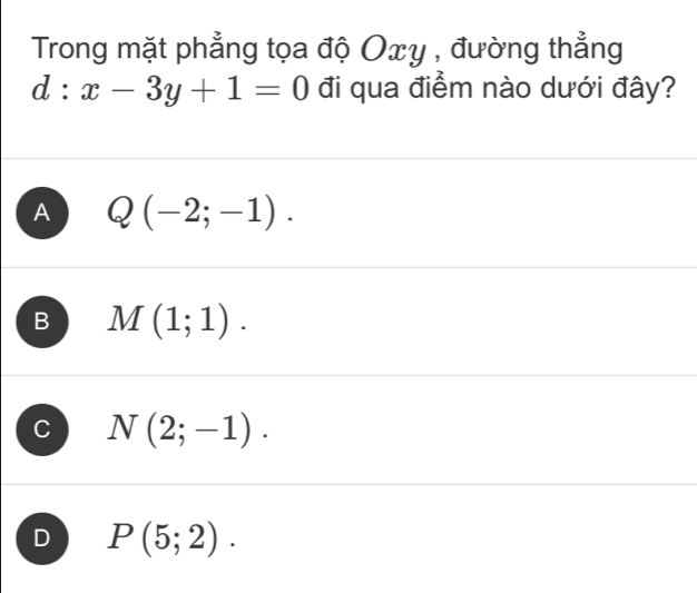 Trong mặt phẳng tọa độ Oxy , đường thẳng
d:x-3y+1=0 đi qua điểm nào dưới đây?
A Q(-2;-1).
B M(1;1).
N(2;-1).
D P(5;2).