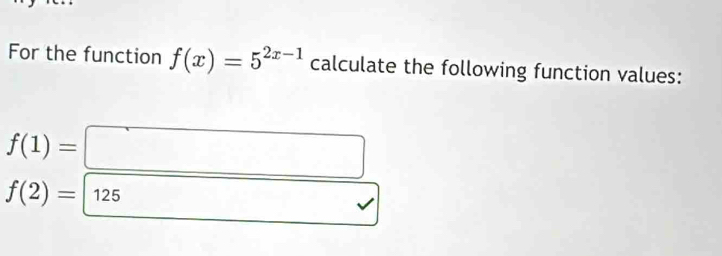 For the function f(x)=5^(2x-1) calculate the following function values:
f(1)=□
f(2)=|1 25
□ 