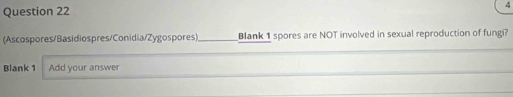 4 
(Ascospores/Basidiospres/Conidia/Zygospores)_ Blank 1 spores are NOT involved in sexual reproduction of fungi? 
Blank 1 Add your answer