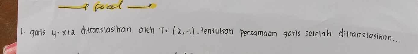 cool_ 
1. garis y=x+2 ditranslasiran olen T=(2,-1) tentukan persamaan garis setelah ditranslasihan. . .