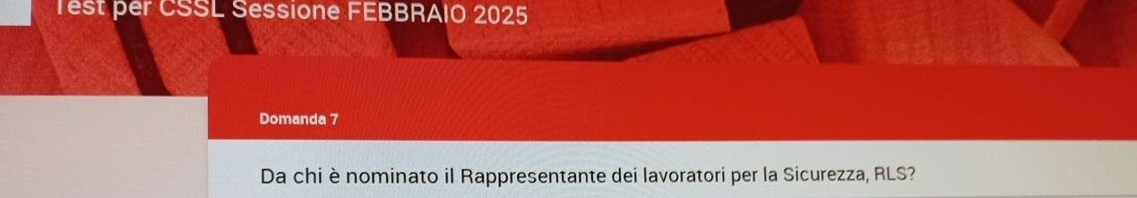 Test per CSSL Sessione FEBBRAIO 2025 
Domanda 7 
Da chi ènominato il Rappresentante dei lavoratori per la Sicurezza, RLS?