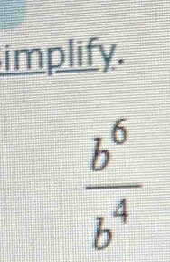 implify.
 b^6/b^4 