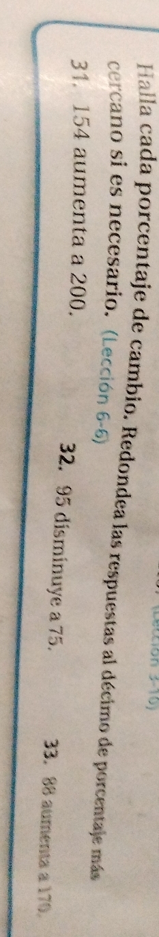 (Lección 3-10) 
Halla cada porcentaje de cambio. Redondea las respuestas al décimo de porcentaje más 
cercano si es necesario. (Lección 6-5)
31. 154 aumenta a 200. 32. 95 disminuye a 75. 33. 88 aumenta à 170.