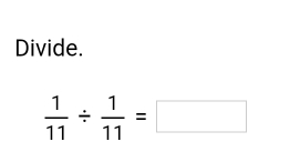 Divide.
 1/11 /  1/11 =□