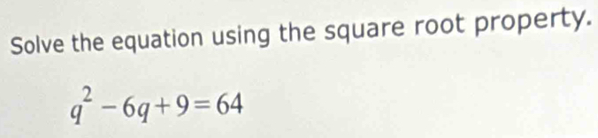 Solve the equation using the square root property.
q^2-6q+9=64