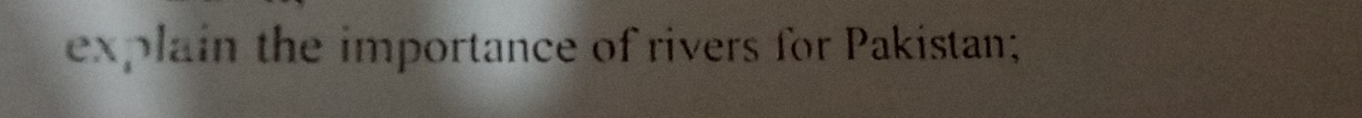 explain the importance of rivers for Pakistan;