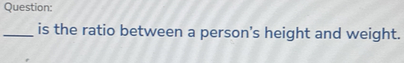 is the ratio between a person's height and weight.