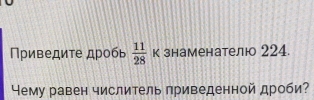 Πρиведиτе дρобь  11/28  к знаменателю 224. 
Чему равен числитель приведенной дроби?