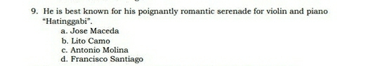 He is best known for his poignantly romantic serenade for violin and piano
“Hatinggabi”.
a. Jose Maceda
b. Lito Camo
c. Antonio Molina
d. Francisco Santiago