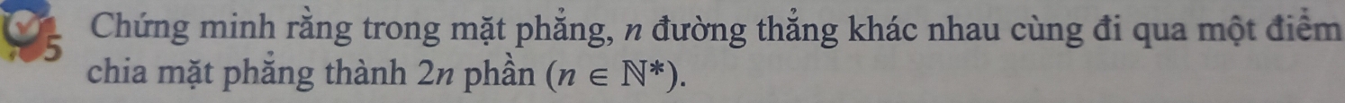 Chứng minh rằng trong mặt phẳng, n đường thẳng khác nhau cùng đi qua một điểm 
chia mặt phẳng thành 2½ phần (n∈ N^*).