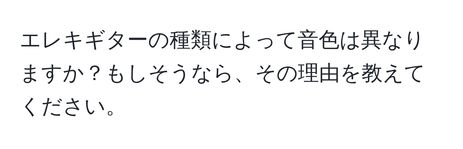 エレキギターの種類によって音色は異なりますか？もしそうなら、その理由を教えてください。