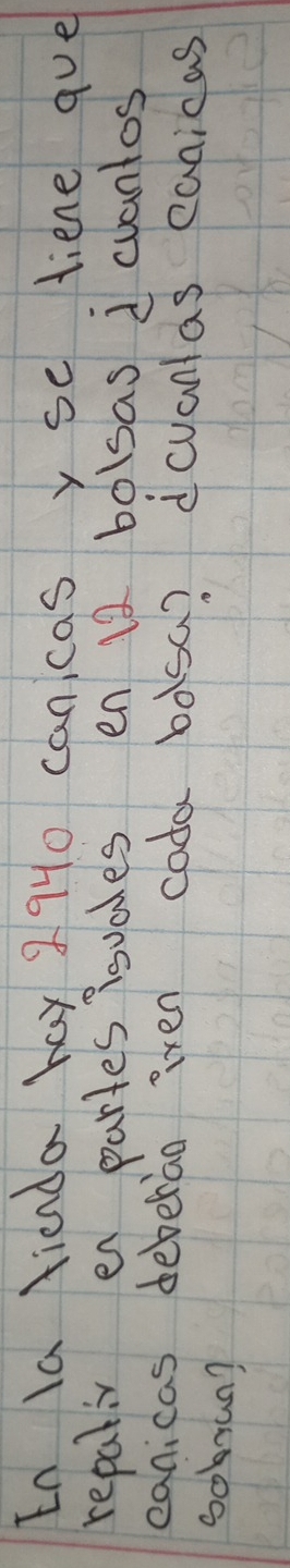 In la fianda hay 9940 cancasy se liene gue 
repaliv en partes isvales en 12 bolsas d cuantos 
eanicas deberiao iven coda bosa? dcvanlas canicas 
sobran?