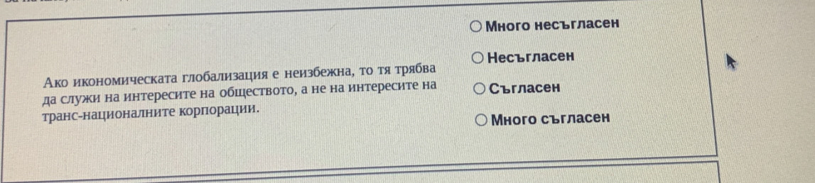 Много несъгласен
Несъгласен
Ако икономическата глобализацрия е неизбежна, το τяότрябва
да служи на интересите на обшцеството, а не на интересите на Съгласен
транс-националните корпорации.
Много съгласен