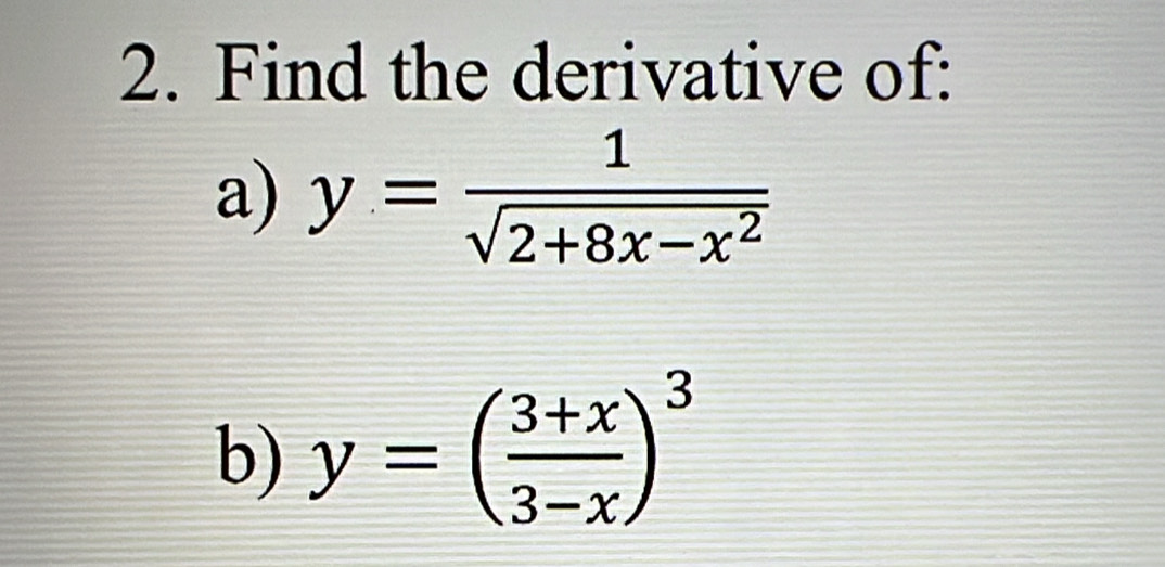 Find the derivative of:
a) y= 1/sqrt(2+8x-x^2) 
b) y=( (3+x)/3-x )^3