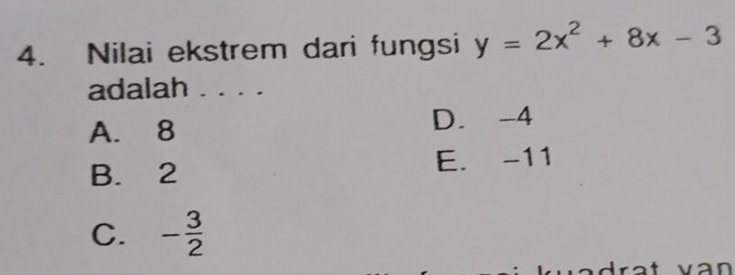 Nilai ekstrem dari fungsi y=2x^2+8x-3
adalah . . . .
A. 8 D. -4
B. 2 E. -11
C. - 3/2 
tvan