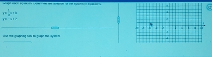 Letips each equation, wetermne the solusion of the system or equasions.
e
y= 1/3 x+3
y=-x+7
Use the graphing sool to graph the system.