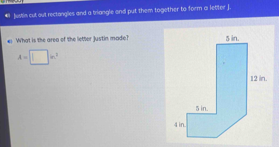 tReddy 
❸ Justin cut out rectangles and a triangle and put them together to form a letter J. 
€ What is the area of the letter Justin made?
A=□ in.^2