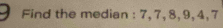 Find the median : 7, 7, 8, 9, 4, 7