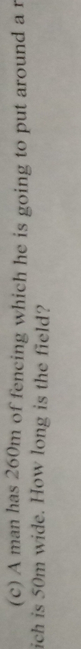 A man has 260m of fencing which he is going to put around a r 
ich is 50m wide. How long is the field?