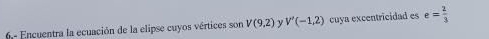 Encuentra la ecuación de la elipse cuyos vértices son V(9,2) ν V'(-1,2) cuya excentricidad es e= 2/3 