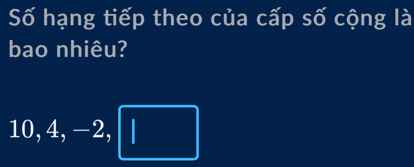 Số hạng tiếp theo của cấp số cộng là 
bao nhiêu? 
10 ), 4,_ ,_  frac .circ  , -2.