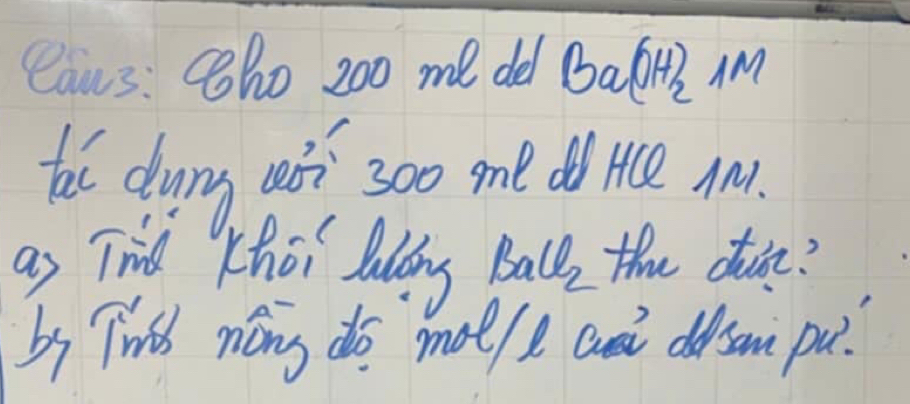 Caus: Sho 200 me de Ba(OH)_21M
hal dung wà? 300 me do tce An. 
a) Tird Khoi bulldag BaCl_2 the di? 
by Twid nong do mot/e an dsom pu?