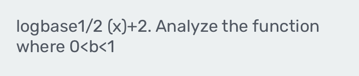 logbase 1/2(x)+2. Analyze the function 
where 0