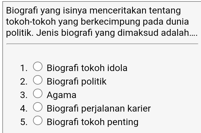 Biografi yang isinya menceritakan tentang
tokoh-tokoh yang berkecimpung pada dunia
politik. Jenis biografi yang dimaksud adalah....
1. Biografi tokoh idola
2. Biografi politik
3. Agama
4. Biografi perjalanan karier
5. Biografı tokoh penting