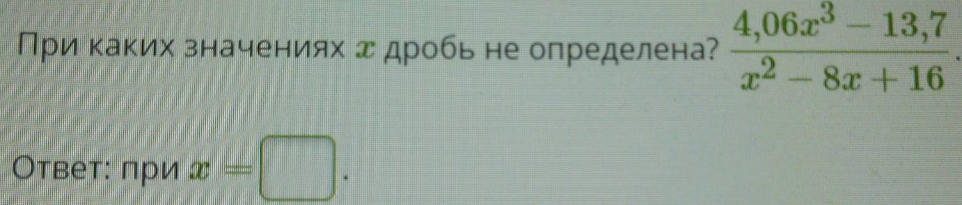 При каких значениях д дробь не определена?  (4,06x^3-13,7)/x^2-8x+16 . 
Ответ: πри x=□.