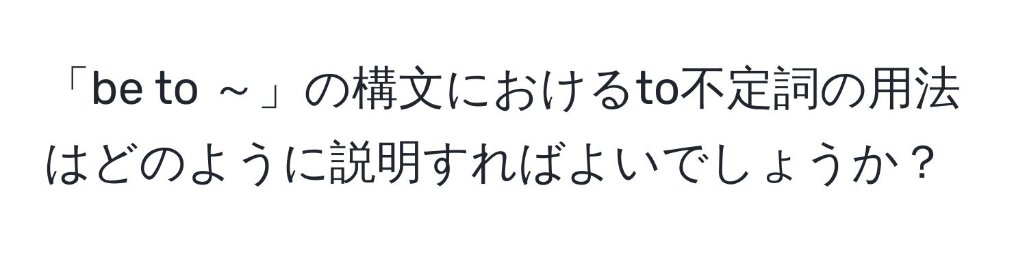 「be to ～」の構文におけるto不定詞の用法はどのように説明すればよいでしょうか？