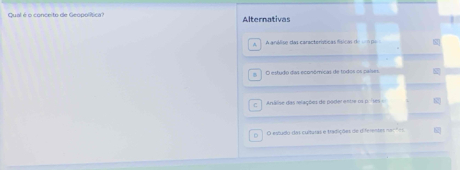 Qual é o conceito de Geopolítica? Alternativas
A A análise das características físicas de um pai 8
B O estudo das econômicas de todos os países
C Análise das relações de poder entre os poises e
D O estudo das culturas e tradições de diferentes n30° es