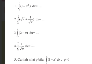 ∈tlimits _(-1)^1(1-x^2)dx=... _ 
2 ∈tlimits _0^(4(sqrt(x)+frac 1)sqrt(x))dx=...
∈tlimits _(-2)^0(2-x)dx=... 
4 ∈tlimits _0^(4frac 1)sqrt(x)dx=... _ 
5. Carilah nilai p bila, ∈t ^p^p(1-x)