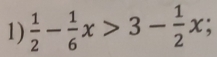  1/2 - 1/6 x>3- 1/2 x;